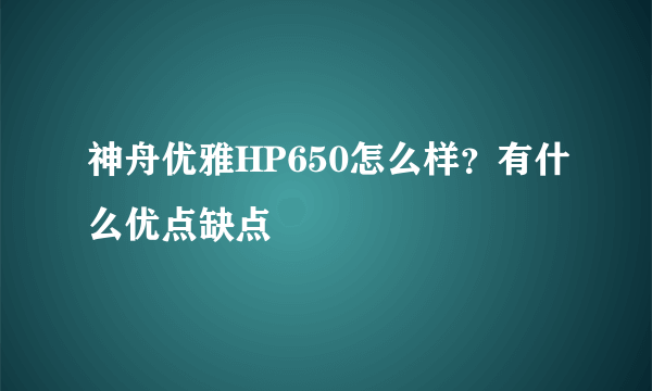 神舟优雅HP650怎么样？有什么优点缺点