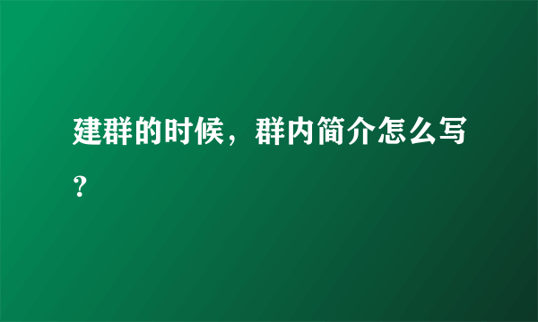 建群的时候，群内简介怎么写？