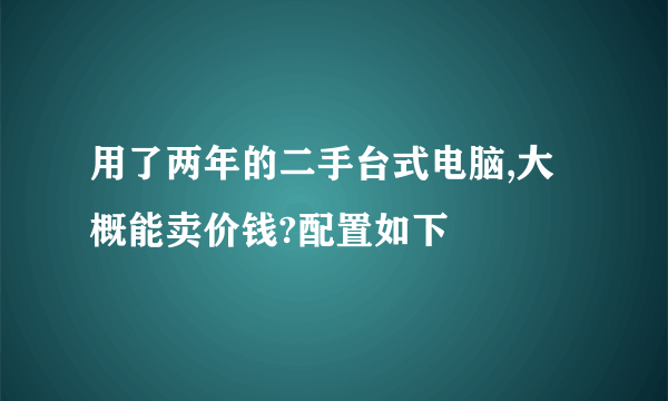 用了两年的二手台式电脑,大概能卖价钱?配置如下