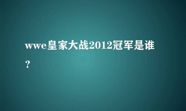 wwe皇家大战2012冠军是谁？