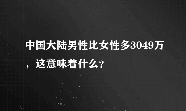 中国大陆男性比女性多3049万，这意味着什么？