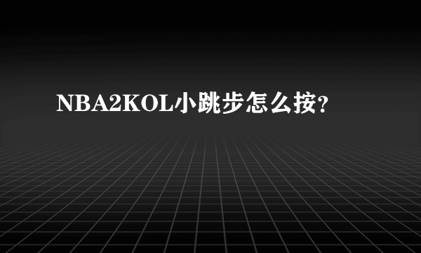 NBA2KOL小跳步怎么按？