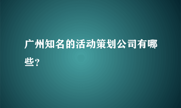 广州知名的活动策划公司有哪些？