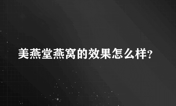 美燕堂燕窝的效果怎么样？