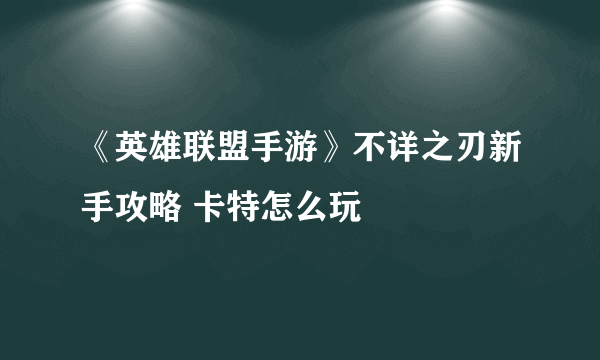 《英雄联盟手游》不详之刃新手攻略 卡特怎么玩