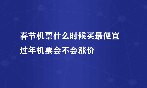 春节机票什么时候买最便宜 过年机票会不会涨价