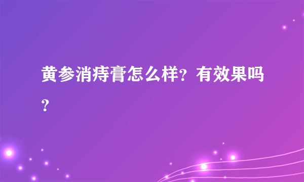 黄参消痔膏怎么样？有效果吗？