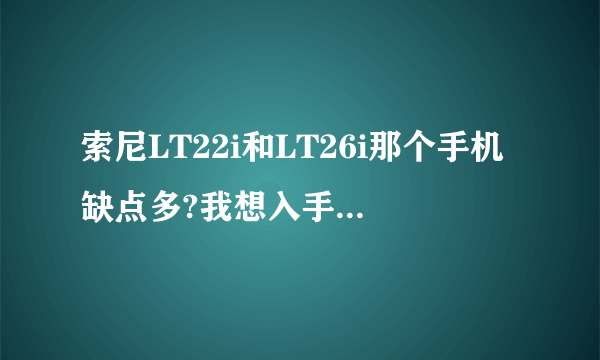 索尼LT22i和LT26i那个手机缺点多?我想入手一个 或者3000之内求推荐外观漂亮性价比较高的