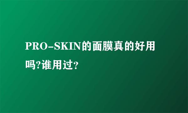 PRO-SKIN的面膜真的好用吗?谁用过？