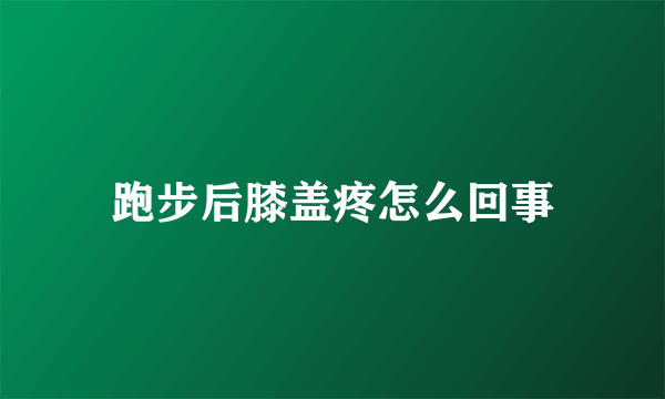 跑步后膝盖疼怎么回事