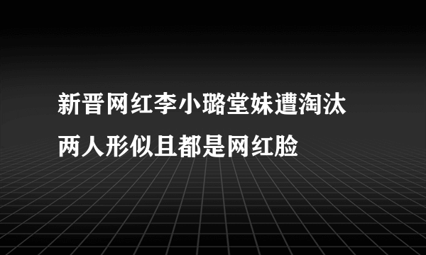 新晋网红李小璐堂妹遭淘汰  两人形似且都是网红脸