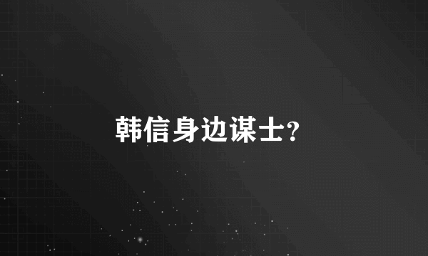 韩信身边谋士？