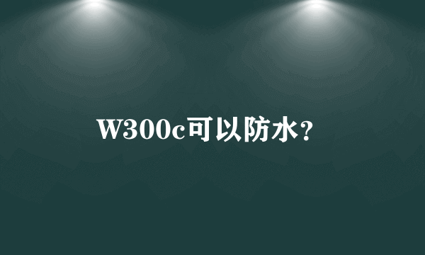 W300c可以防水？