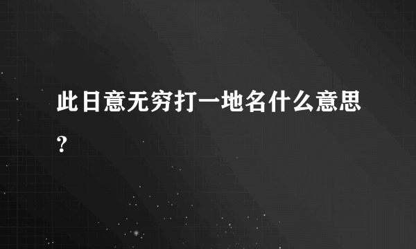 此日意无穷打一地名什么意思？