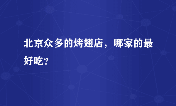 北京众多的烤翅店，哪家的最好吃？