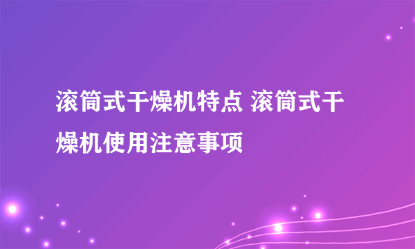 滚筒式干燥机特点 滚筒式干燥机使用注意事项