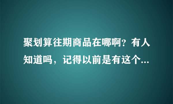 聚划算往期商品在哪啊？有人知道吗，记得以前是有这个频道的，现在看不到了。