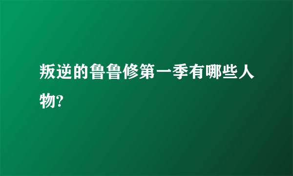 叛逆的鲁鲁修第一季有哪些人物?