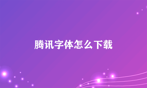 腾讯字体怎么下载