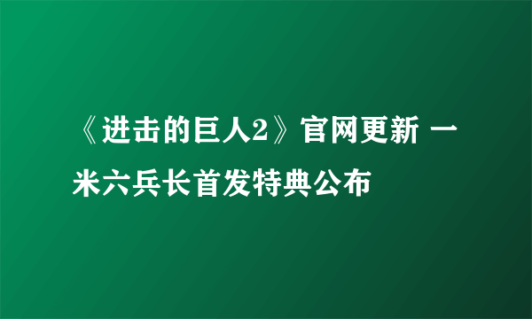 《进击的巨人2》官网更新 一米六兵长首发特典公布