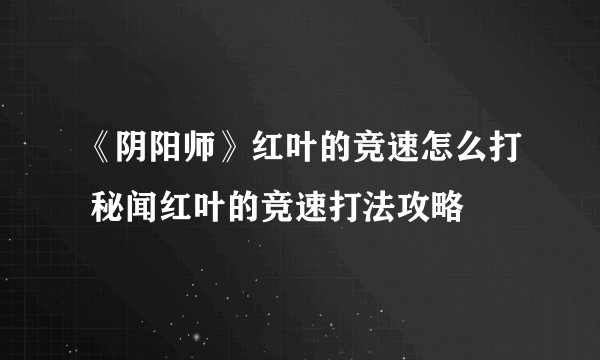 《阴阳师》红叶的竞速怎么打 秘闻红叶的竞速打法攻略