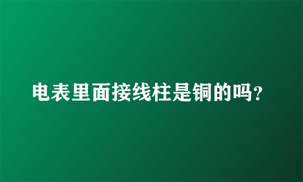 电表里面接线柱是铜的吗？