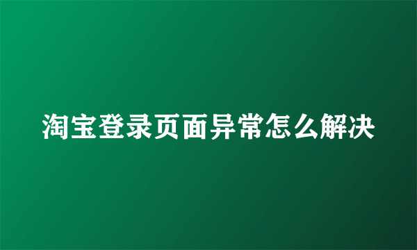 淘宝登录页面异常怎么解决