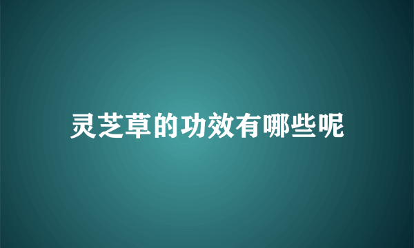 灵芝草的功效有哪些呢