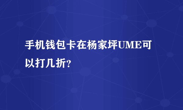 手机钱包卡在杨家坪UME可以打几折？