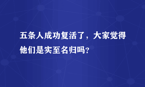 五条人成功复活了，大家觉得他们是实至名归吗？