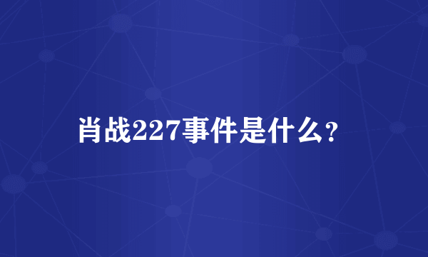 肖战227事件是什么？