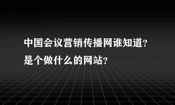 中国会议营销传播网谁知道？是个做什么的网站？