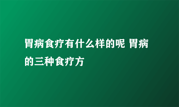 胃病食疗有什么样的呢 胃病的三种食疗方