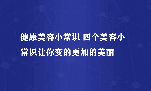 健康美容小常识 四个美容小常识让你变的更加的美丽