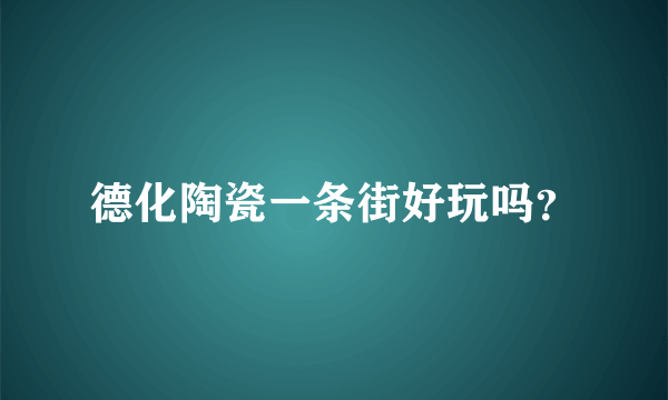 德化陶瓷一条街好玩吗？