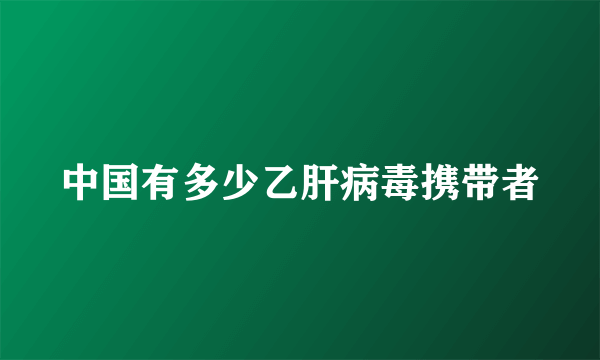 中国有多少乙肝病毒携带者