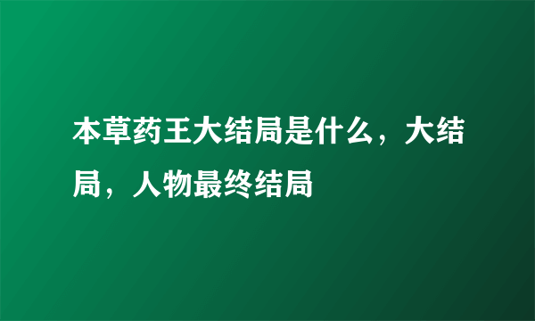 本草药王大结局是什么，大结局，人物最终结局