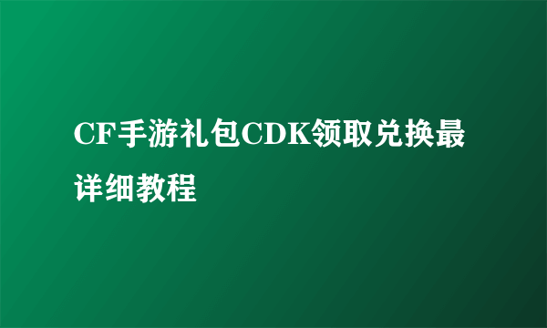 CF手游礼包CDK领取兑换最详细教程