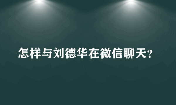 怎样与刘德华在微信聊天？