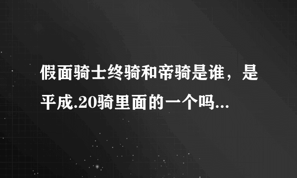 假面骑士终骑和帝骑是谁，是平成.20骑里面的一个吗，王小明又是谁还有他的母亲?？