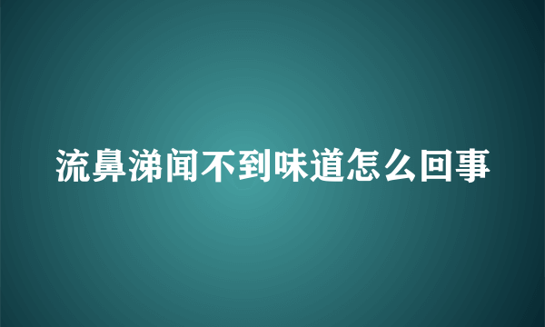 流鼻涕闻不到味道怎么回事