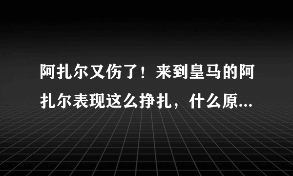 阿扎尔又伤了！来到皇马的阿扎尔表现这么挣扎，什么原因造成的？