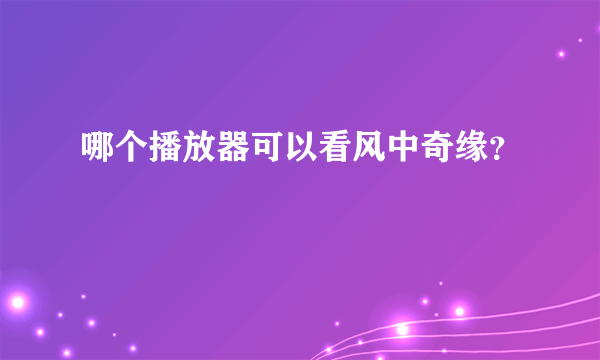 哪个播放器可以看风中奇缘？