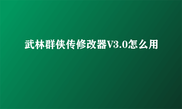 武林群侠传修改器V3.0怎么用