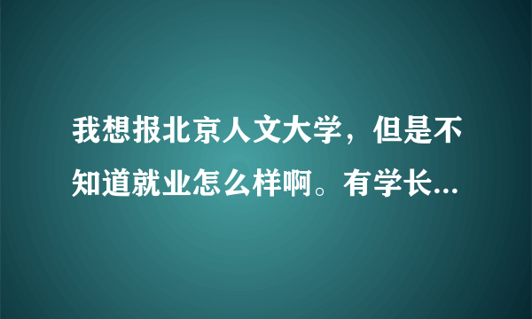 我想报北京人文大学，但是不知道就业怎么样啊。有学长学姐帮忙解答一下么？