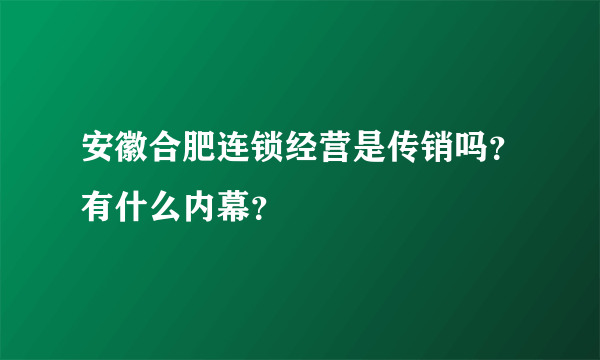 安徽合肥连锁经营是传销吗？有什么内幕？