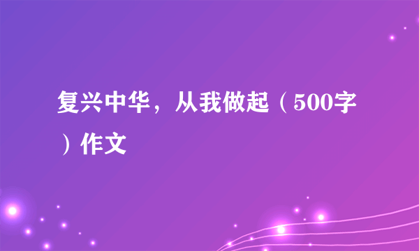 复兴中华，从我做起（500字）作文