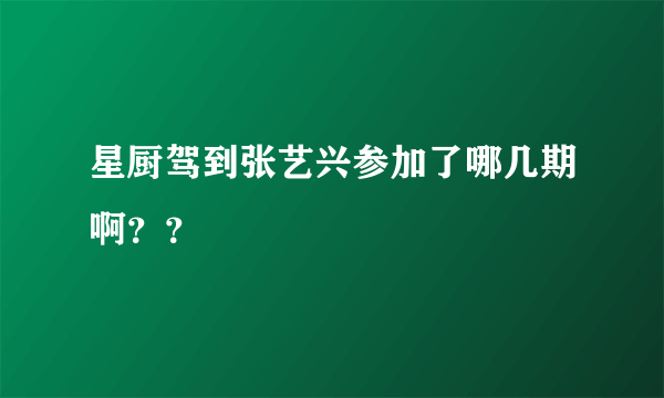 星厨驾到张艺兴参加了哪几期啊？？