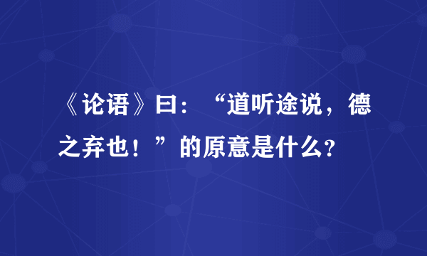 《论语》曰：“道听途说，德之弃也！”的原意是什么？