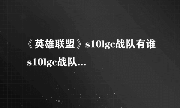 《英雄联盟》s10lgc战队有谁 s10lgc战队成员介绍